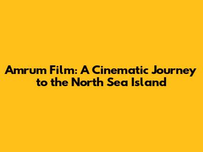Amrum Film: A Cinematic Journey to the North Sea Island
