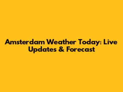 Amsterdam Weather Today: Live Updates & Forecast