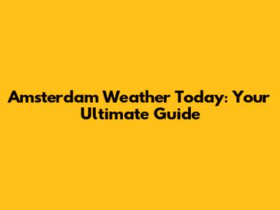 Amsterdam Weather Today: Your Ultimate Guide