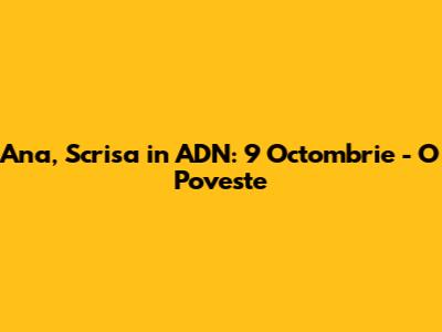Ana, Scrisa in ADN: 9 Octombrie - O Poveste