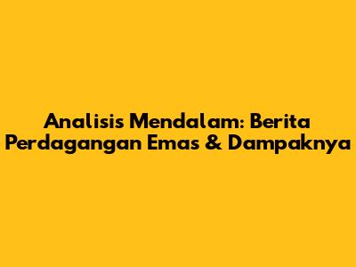 Analisis Mendalam: Berita Perdagangan Emas & Dampaknya