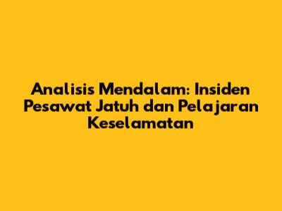 Analisis Mendalam: Insiden Pesawat Jatuh dan Pelajaran Keselamatan