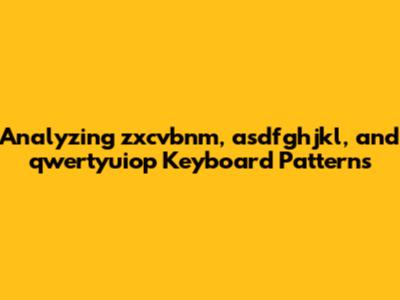 Analyzing 'zxcvbnm', 'asdfghjkl', and 'qwertyuiop' Keyboard Patterns