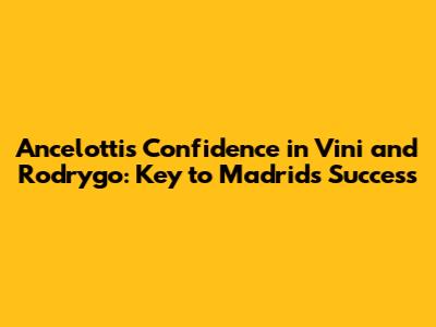Ancelotti's Confidence in Vini and Rodrygo: Key to Madrid's Success
