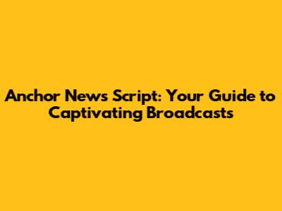 Anchor News Script: Your Guide to Captivating Broadcasts