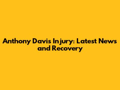 Anthony Davis Injury: Latest News and Recovery