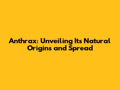 Anthrax: Unveiling Its Natural Origins and Spread