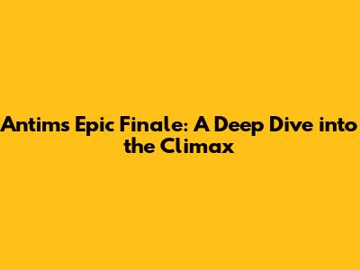 Antim's Epic Finale: A Deep Dive into the Climax