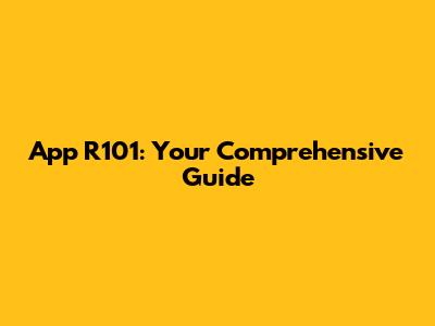 App R101: Your Comprehensive Guide