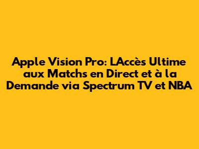 Apple Vision Pro: L'Accès Ultime aux Matchs en Direct et à la Demande via Spectrum TV et NBA
