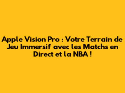 Apple Vision Pro : Votre Terrain de Jeu Immersif avec les Matchs en Direct et la NBA !