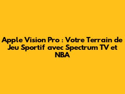Apple Vision Pro : Votre Terrain de Jeu Sportif avec Spectrum TV et NBA