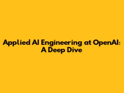 Applied AI Engineering at OpenAI: A Deep Dive