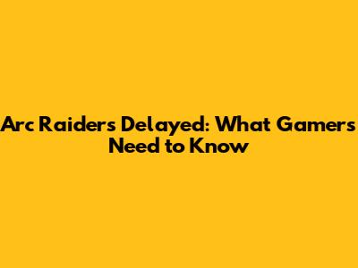Arc Raiders Delayed: What Gamers Need to Know
