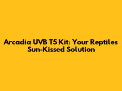 Arcadia UVB T5 Kit: Your Reptile's Sun-Kissed Solution