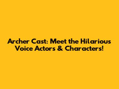 Archer Cast: Meet the Hilarious Voice Actors & Characters!