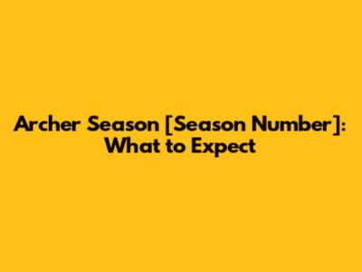 Archer Season [Season Number]: What to Expect