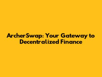 ArcherSwap: Your Gateway to Decentralized Finance
