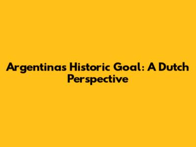 Argentina's Historic Goal: A Dutch Perspective