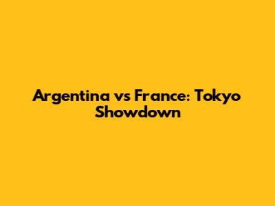 Argentina vs France: Tokyo Showdown