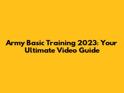 Army Basic Training 2023: Your Ultimate Video Guide