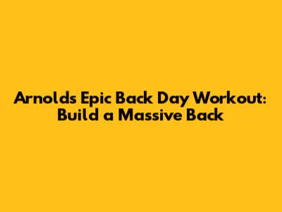 Arnold's Epic Back Day Workout: Build a Massive Back