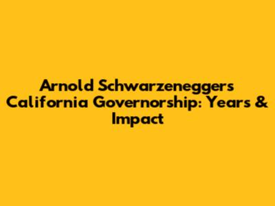 Arnold Schwarzenegger's California Governorship: Years & Impact