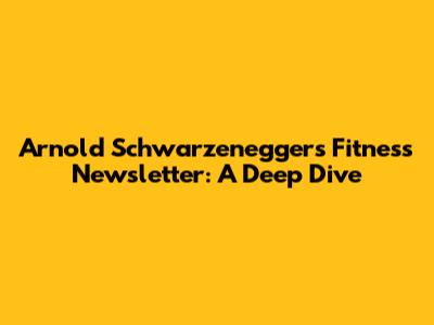 Arnold Schwarzenegger's Fitness Newsletter: A Deep Dive