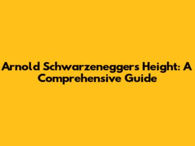 Arnold Schwarzenegger's Height: A Comprehensive Guide