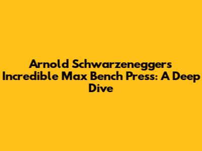 Arnold Schwarzenegger's Incredible Max Bench Press: A Deep Dive