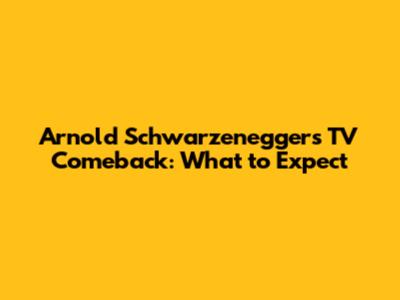 Arnold Schwarzenegger's TV Comeback: What to Expect