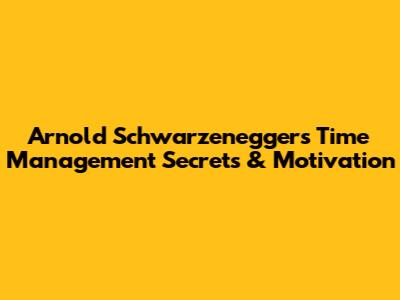 Arnold Schwarzenegger's Time Management Secrets & Motivation