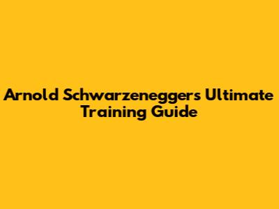 Arnold Schwarzenegger's Ultimate Training Guide