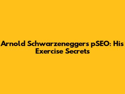 Arnold Schwarzenegger's pSEO: His Exercise Secrets