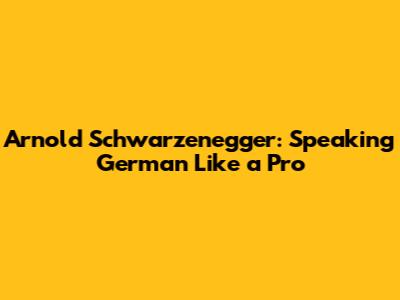 Arnold Schwarzenegger: Speaking German Like a Pro