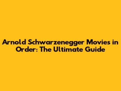 Arnold Schwarzenegger Movies in Order: The Ultimate Guide
