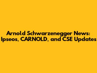 Arnold Schwarzenegger News: Ipseos, CARNOLD, and CSE Updates