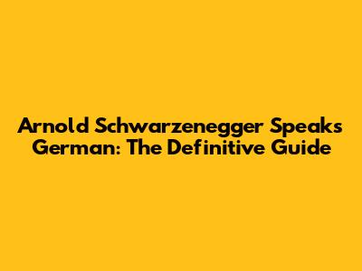 Arnold Schwarzenegger Speaks German: The Definitive Guide