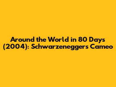 Around the World in 80 Days (2004): Schwarzenegger's Cameo