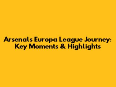 Arsenal's Europa League Journey: Key Moments & Highlights