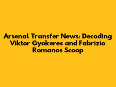 Arsenal Transfer News: Decoding Viktor Gyokeres and Fabrizio Romano's Scoop