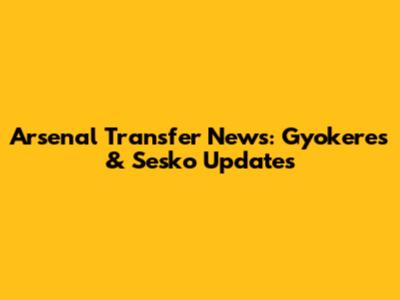 Arsenal Transfer News: Gyokeres & Sesko Updates