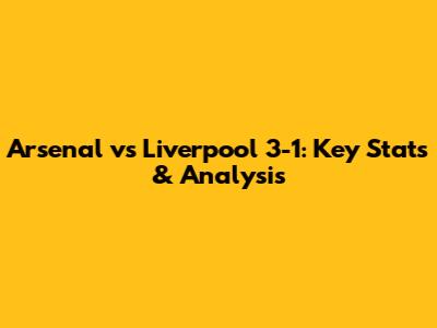 Arsenal vs Liverpool 3-1: Key Stats & Analysis