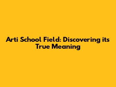 Arti School Field: Discovering its True Meaning