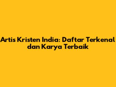 Artis Kristen India: Daftar Terkenal dan Karya Terbaik