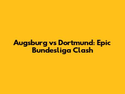 Augsburg vs Dortmund: Epic Bundesliga Clash