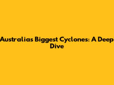 Australia's Biggest Cyclones: A Deep Dive