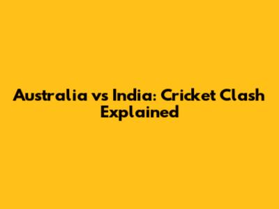 Australia vs India: Cricket Clash Explained