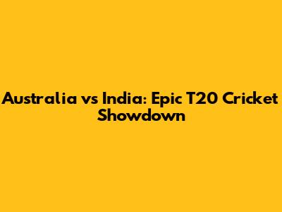 Australia vs India: Epic T20 Cricket Showdown