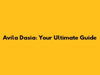 Avila Dasia: Your Ultimate Guide